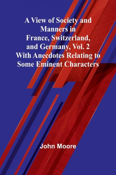 A View of Society and Manners in France Switzerland and Germany Vol. 2; With Anecdotes Relating to Some Eminent Characters