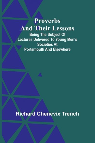 Proverbs and Their Lessons; Being the Subject of Lectures Delivered to Young Men's Societies at Portsmouth and Elsewhere