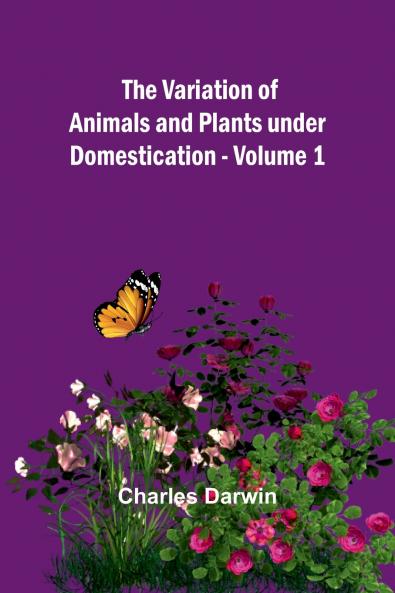 The Variation of Animals and Plants under Domestication - Volume 1