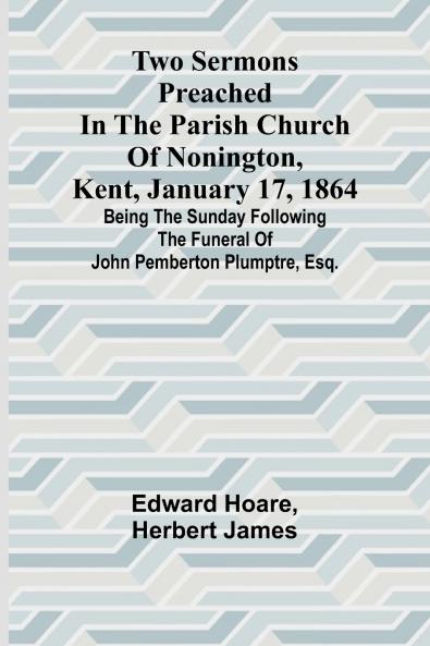 Two Sermons Preached in the Parish Church of Nonington Kent January 17 1864 Being the Sunday following the Funeral of John Pemberton Plumptre Esq.