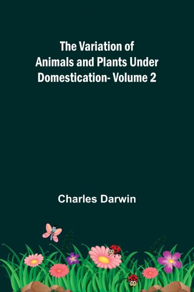 The Variation of Animals and Plants under Domestication - Volume 2