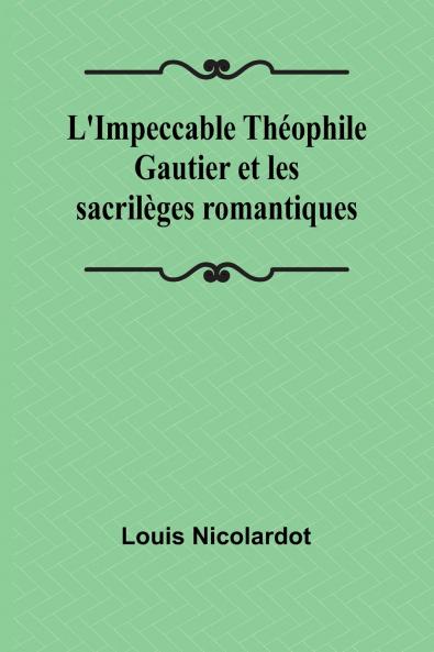 L'Impeccable Théophile Gautier et les sacrilèges romantiques