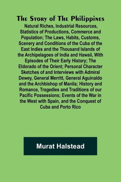 The Story of the Philippines; Natural Riches Industrial Resources Statistics of Productions Commerce and Population; The Laws Habits Customs Scenery and Conditions of the Cuba of the East Indies and the Thousand Islands of the Archipelagoes of India