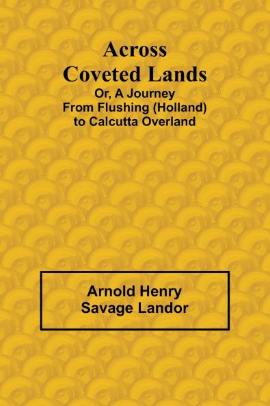 Across Coveted Lands; or a Journey from Flushing (Holland) to Calcutta Overland