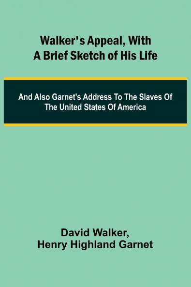 Walker's Appeal with a Brief Sketch of His Life; And Also Garnet's Address to the Slaves of the United States of America
