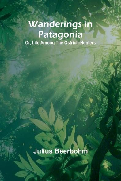 Wanderings in Patagonia; Or Life Among the Ostrich-Hunters