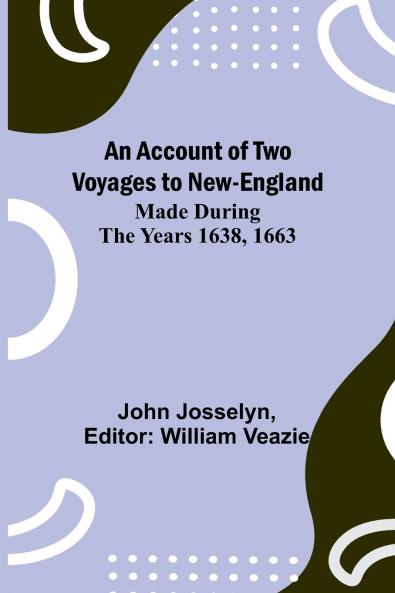 An Account of Two Voyages to New-England Made During the Years 1638 1663