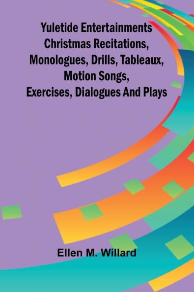 Yuletide entertainments Christmas recitations monologues drills tableaux motion songs exercises dialogues and plays