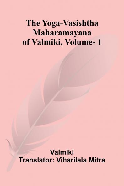 The Yoga-Vasishtha Maharamayana of Valmiki Vol. 1