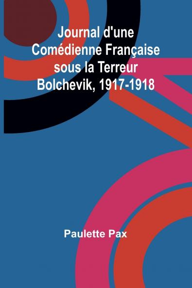 Journal d'une Comédienne Française sous la Terreur Bolchevik 1917-1918