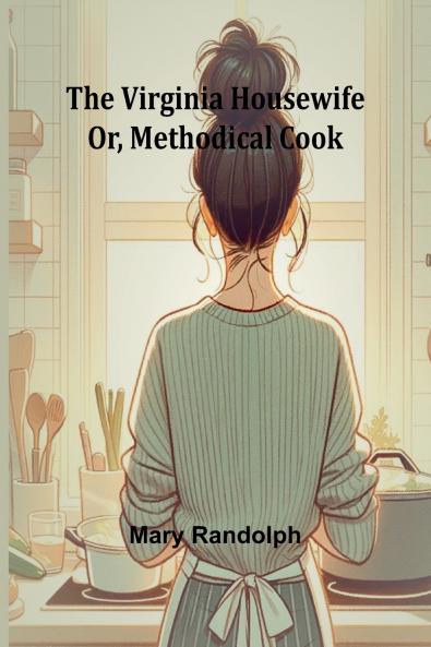 The Virginia Housewife; Or Methodical Cook
