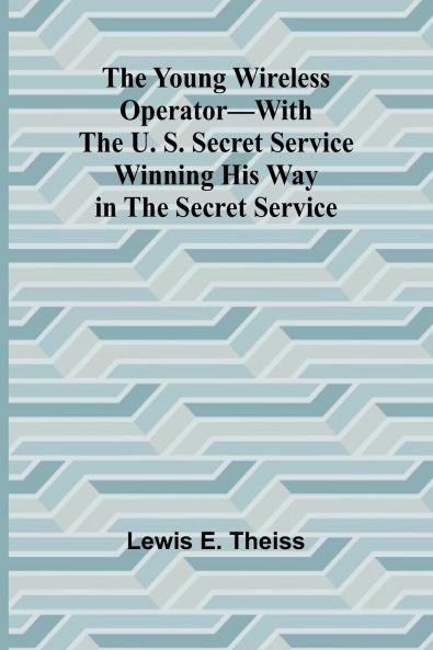 The Young Wireless Operator-With the U. S. Secret Service Winning his way in the Secret Service