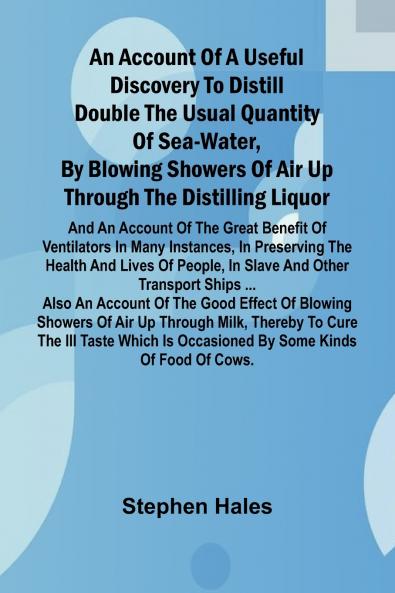 An account of a useful discovery to distill double the usual quantity of sea-water by blowing showers of air up through the distilling liquor