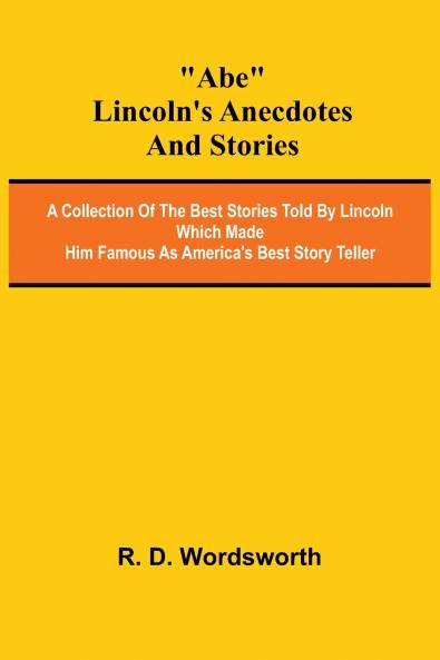 Abe Lincoln's Anecdotes and Stories; A Collection of the Best Stories Told by Lincoln Which Made Him Famous as America's Best Story Teller