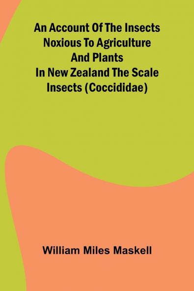 An Account of the Insects Noxious to Agriculture and Plants in New Zealand The Scale Insects (Coccididae)