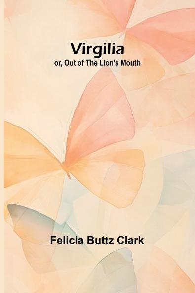 Virgilia; or Out of the Lion's Mouth