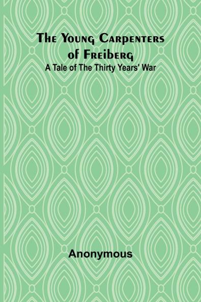 The Young Carpenters of Freiberg A Tale of the Thirty Years' War