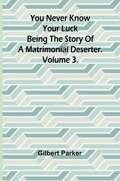 You Never Know Your Luck; being the story of a matrimonial deserter. Volume 3.