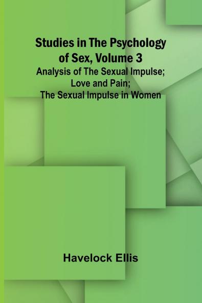 Studies in the Psychology of Sex Volume 3; Analysis of the Sexual Impulse; Love and Pain; The Sexual Impulse in Women