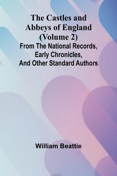 The Castles and Abbeys of England (Volume 2); From the national records early chronicles and other standard authors