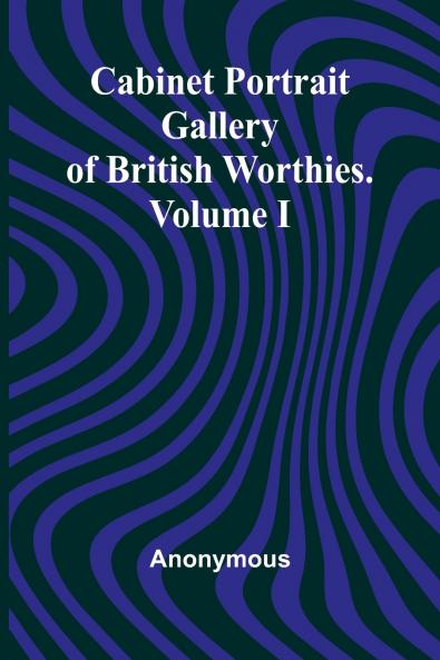 Cabinet Portrait Gallery of British Worthies. Volume I