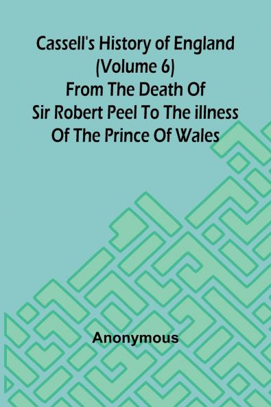 Cassell's History of England (Volume 6); From the Death of Sir Robert Peel to the Illness of the Prince of Wales