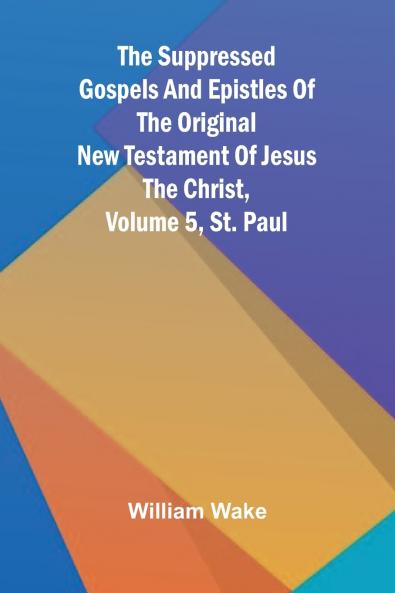 The suppressed Gospels and Epistles of the original New Testament of Jesus the Christ Volume 5 St. Paul