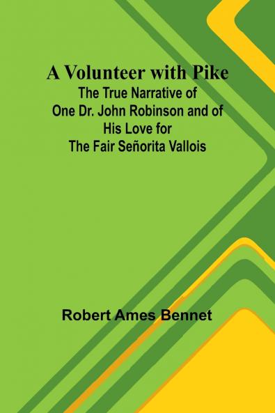 A Volunteer with Pike; The True Narrative of One Dr. John Robinson and of His Love for the Fair Señorita Vallois