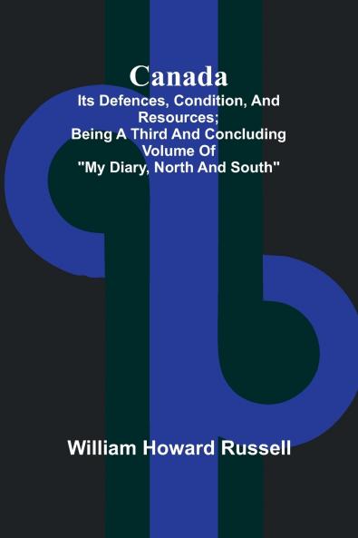Canada; its Defences Condition and Resources; Being a third and concluding volume of My Diary North and South