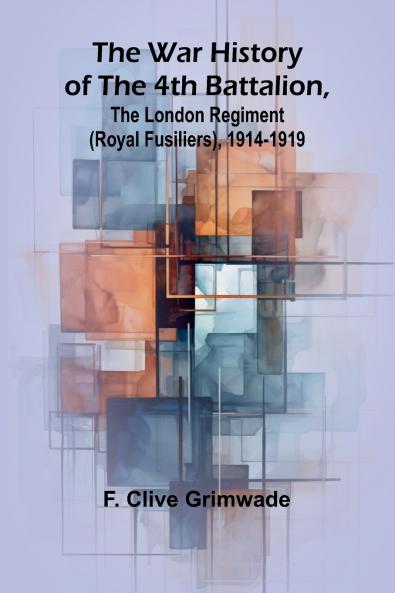 The War History of the 4th Battalion the London Regiment (Royal Fusiliers) 1914-1919