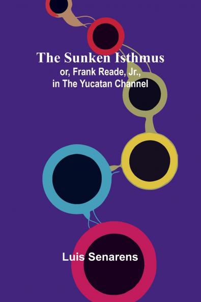 The Sunken Isthmus; or Frank Reade Jr. in the Yucatan Channel.