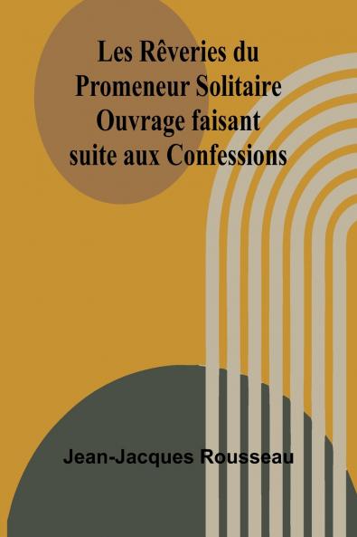 Les Rêveries du Promeneur Solitaire; Ouvrage faisant suite aux Confessions