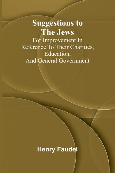 Suggestions to the Jews; for improvement in reference to their charities education and general government