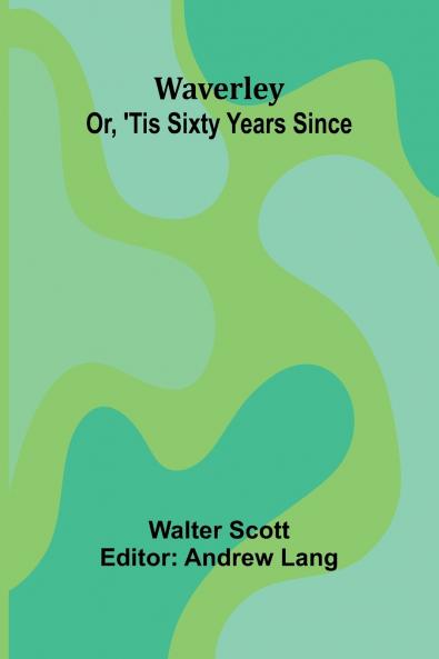 Waverley; Or 'Tis Sixty Years Since
