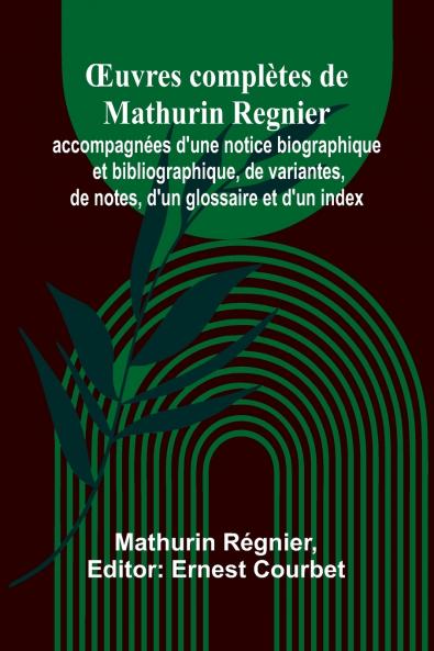 Œuvres complètes de Mathurin Regnier; accompagnées d'une notice biographique et bibliographique de variantes de notes d'un glossaire et d'un index