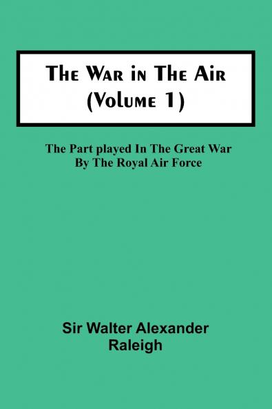 The War in the Air (Volume 1); The Part played in the Great War by the Royal Air Force