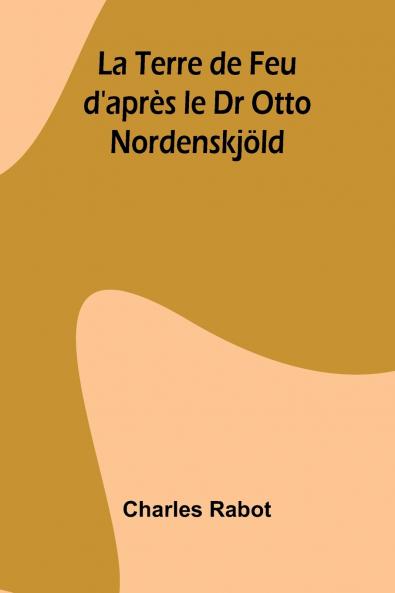 La Terre de Feu d'après le Dr Otto Nordenskjöld