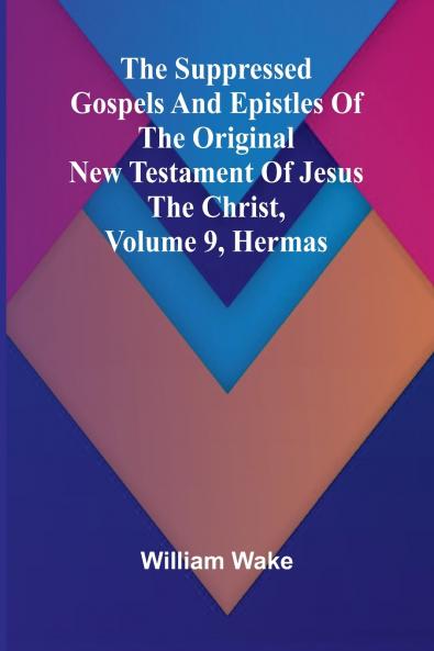 The suppressed Gospels and Epistles of the original New Testament of Jesus the Christ Volume 9 Hermas