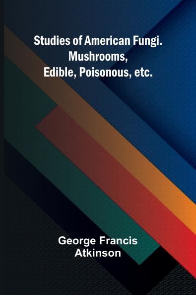 Studies of American Fungi. Mushrooms Edible Poisonous etc.
