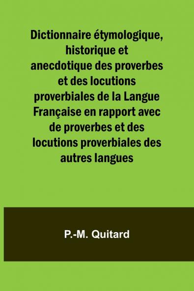 Dictionnaire étymologique historique et anecdotique des proverbes et des locutions proverbiales de la Langue Française en rapport avec de proverbes et des locutions proverbiales des autres langues