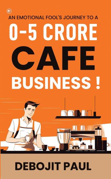 An Emotional Fool's Journey To A 0-5 Crore Cafe Business !