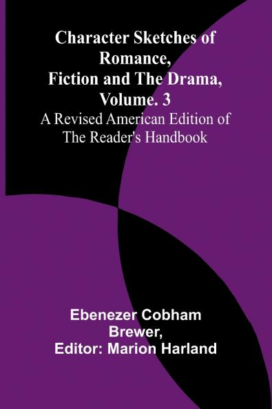 Character Sketches of Romance Fiction and the Drama Vol. 3; A Revised American Edition of the Reader's Handbook