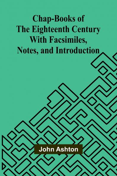 Chap-books of the Eighteenth Century; With Facsimiles Notes and Introduction