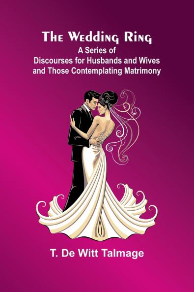The Wedding Ring; A Series Of Discourses For Husbands And Wives And Those Contemplating Matrimony