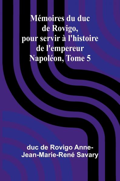 Mémoires du duc de Rovigo pour servir à l'histoire de l'empereur Napoléon Tome 5