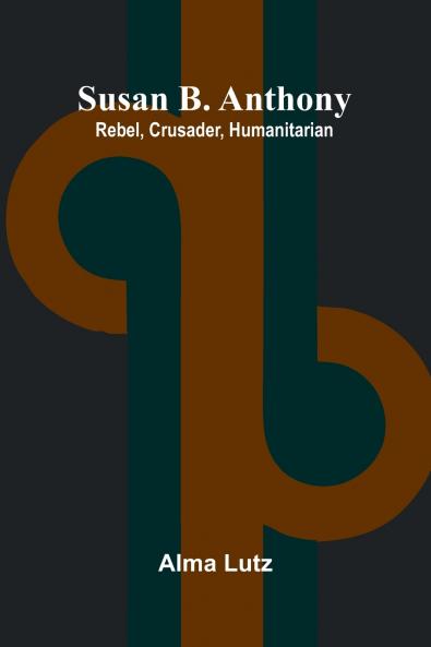 Susan B. Anthony; Rebel Crusader Humanitarian
