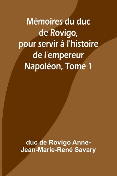 Mémoires du duc de Rovigo pour servir à l'histoire de l'empereur Napoléon Tome 1