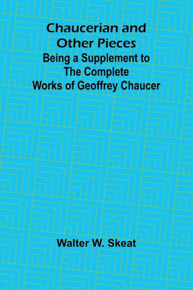 Chaucerian and Other Pieces; Being a Supplement to the Complete Works of Geoffrey Chaucer