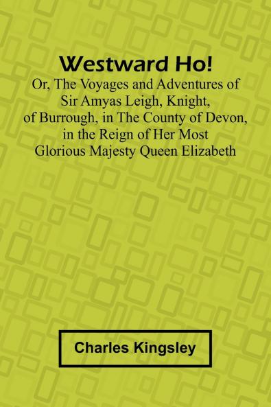 Westward Ho! Or The Voyages And Adventures Of Sir Amyas Leigh Knight Of Burrough In The County Of Devon In The Reign Of Her Most Glorious Majesty Queen Elizabeth