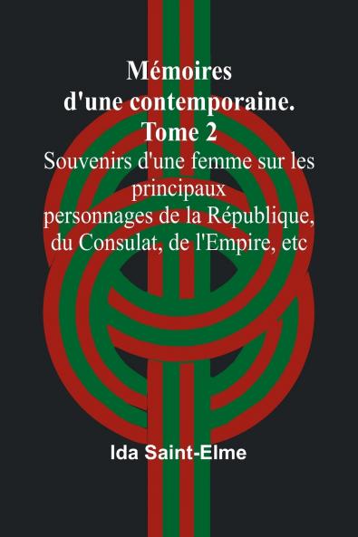 Mémoires d'une contemporaine. Tome 2; Souvenirs d'une femme sur les principaux personnages de la République du Consulat de l'Empire etc